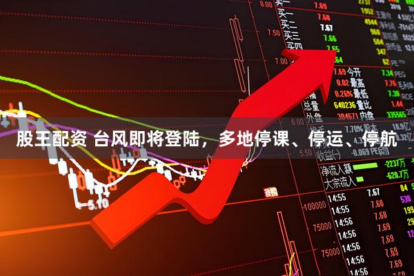 股王配资 台风即将登陆，多地停课、停运、停航