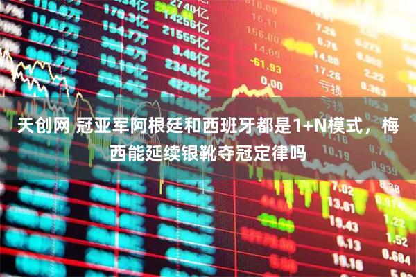 天创网 冠亚军阿根廷和西班牙都是1+N模式，梅西能延续银靴夺冠定律吗